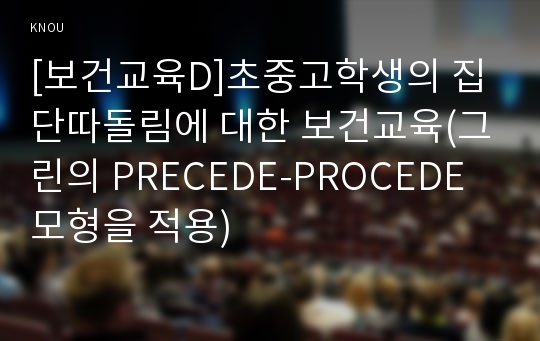 [보건교육D]초중고학생의 집단따돌림에 대한 보건교육(그린의 PRECEDE-PROCEDE 모형을 적용)