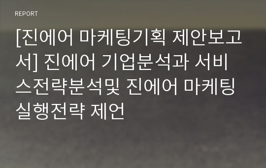 [진에어 마케팅기획 제안보고서] 진에어 기업분석과 서비스전략분석및 진에어 마케팅실행전략 제언