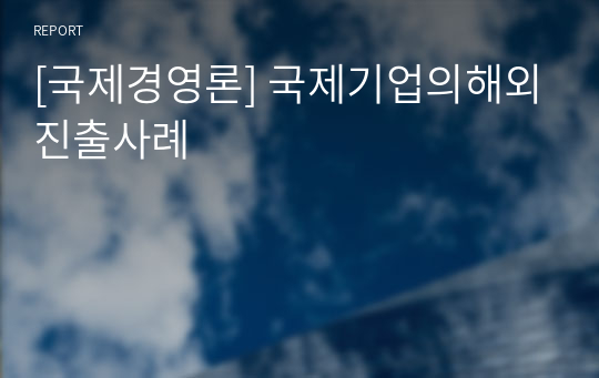 [국제경영론] 국제기업의해외진출사례