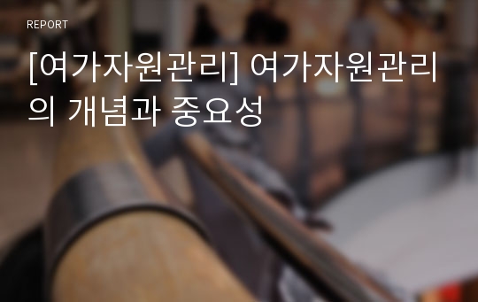 [여가자원관리] 여가자원관리의 개념과 중요성