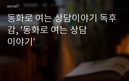 동화로 여는 상담이야기 독후감, &#039;동화로 여는 상담이야기&#039;