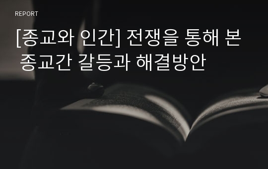 [종교와 인간] 전쟁을 통해 본 종교간 갈등과 해결방안