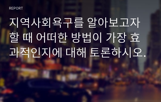 지역사회욕구를 알아보고자할 때 어떠한 방법이 가장 효과적인지에 대해 토론하시오.