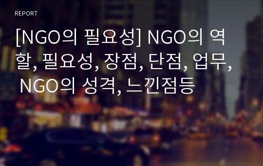 [NGO의 필요성] NGO의 역할, 필요성, 장점, 단점, 업무, NGO의 성격, 느낀점등