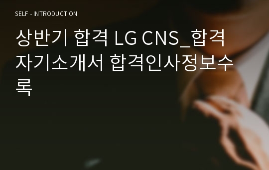 상반기 합격 LG CNS_합격 자기소개서 합격인사정보수록