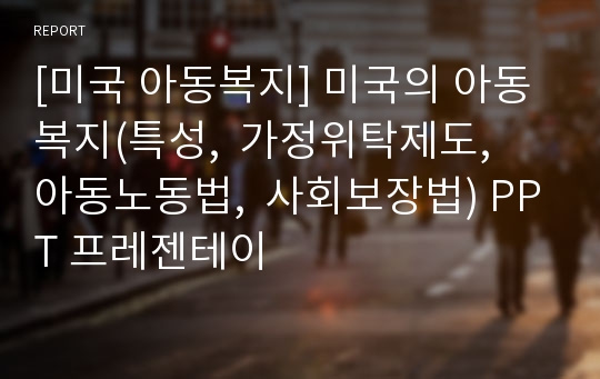 [미국 아동복지] 미국의 아동복지(특성,  가정위탁제도,  아동노동법,  사회보장법) PPT 프레젠테이