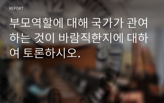 부모역할에 대해 국가가 관여하는 것이 바람직한지에 대하여 토론하시오.