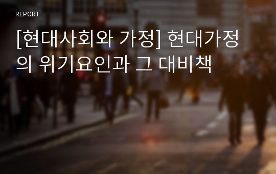 [현대사회와 가정] 현대가정의 위기요인과 그 대비책