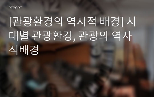 [관광환경의 역사적 배경] 시대별 관광환경, 관광의 역사적배경