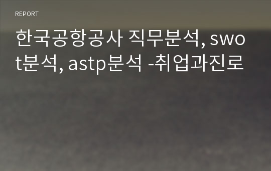 한국공항공사 직무분석, swot분석, astp분석 -취업과진로