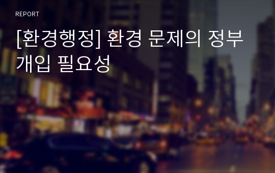 [환경행정] 환경 문제의 정부개입 필요성