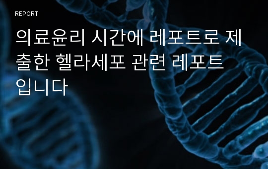 의료윤리 시간에 레포트로 제출한 헬라세포 관련 레포트 입니다