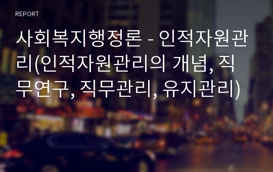 사회복지행정론 - 인적자원관리(인적자원관리의 개념, 직무연구, 직무관리, 유지관리)