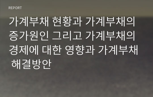 가계부채 현황과 가계부채의 증가원인 그리고 가계부채의 경제에 대한 영향과 가계부채 해결방안