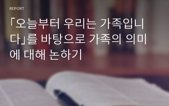 ｢오늘부터 우리는 가족입니다｣를 바탕으로 가족의 의미에 대해 논하기