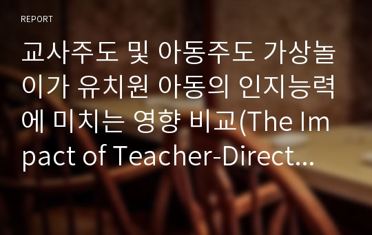 교사주도 및 아동주도 가상놀이가 유치원 아동의 인지능력에 미치는 영향 비교(The Impact of Teacher-Directed and Child-Directed Pretend)