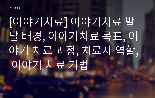 [이야기치료] 이야기치료 발달 배경, 이야기치료 목표, 이야기 치료 과정, 치료자 역할, 이야기 치료 기법