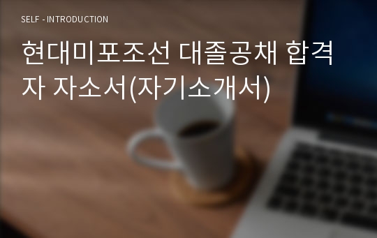 현대미포조선 대졸공채 합격자 자소서(자기소개서)