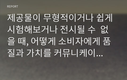 제공물이 무형적이거나 쉽게 시험해보거나 전시될 수  없을 때, 어떻게 소비자에게 품질과 가치를 커뮤니케이션할 수 있는가?