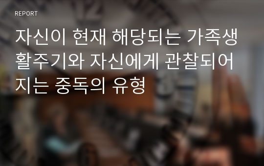 자신이 현재 해당되는 가족생활주기와 자신에게 관찰되어지는 중독의 유형