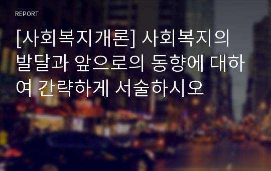 [사회복지개론] 사회복지의 발달과 앞으로의 동향에 대하여 간략하게 서술하시오