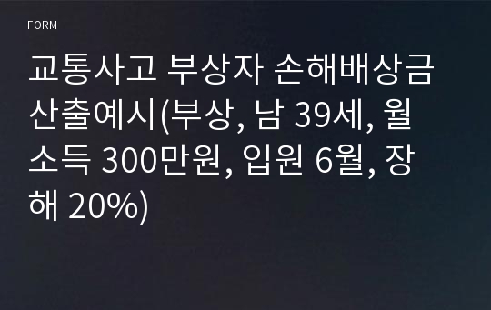 교통사고 부상자 손해배상금 산출예시(부상, 남 39세, 월소득 300만원, 입원 6월, 장해 20%)