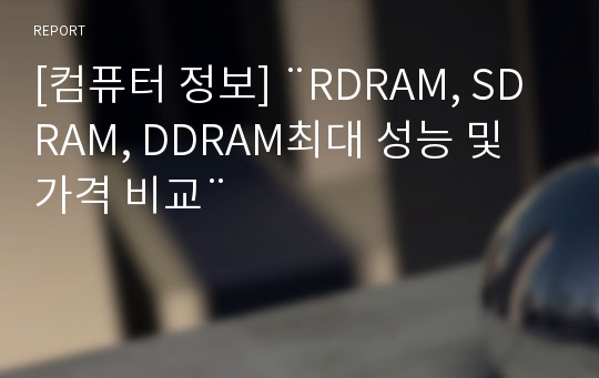 [컴퓨터 정보] ¨RDRAM, SDRAM, DDRAM최대 성능 및 가격 비교¨