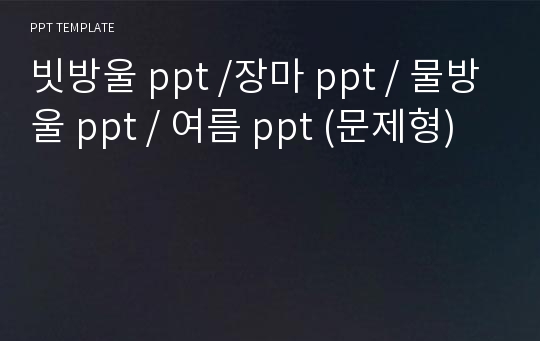 빗방울 ppt /장마 ppt / 물방울 ppt / 여름 ppt (문제형)