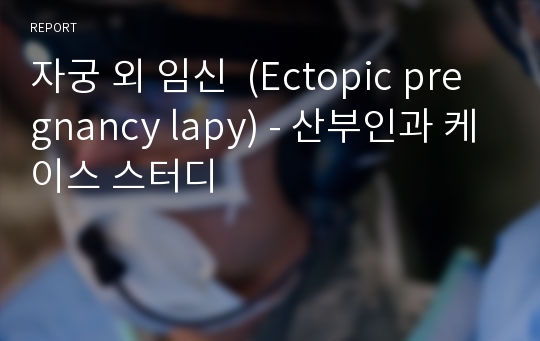 자궁 외 임신  (Ectopic pregnancy lapy) - 산부인과 케이스 스터디