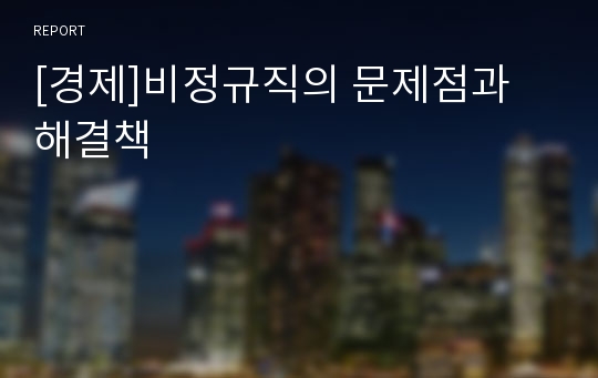 [경제]비정규직의 문제점과 해결책