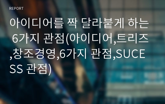 아이디어를 짝 달라붙게 하는 6가지 관점(아이디어,트리즈,창조경영,6가지 관점,SUCESS 관점)