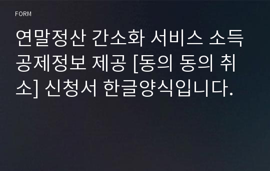 연말정산 간소화 서비스 소득공제정보 제공 [동의 동의 취소] 신청서 한글양식입니다.