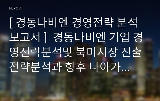 [ 경동나비엔 경영전략 분석보고서 ]  경동나비엔 기업 경영전략분석및 북미시장 진출전략분석과 향후 나아가야할 방향제안