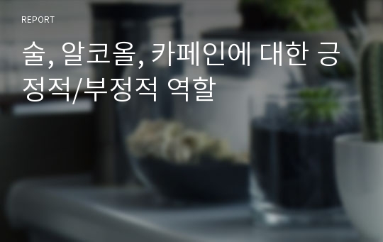 술, 알코올, 카페인에 대한 긍정적/부정적 역할