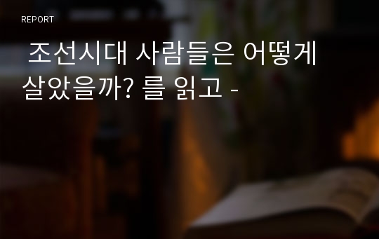  조선시대 사람들은 어떻게 살았을까? 를 읽고 -