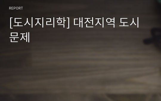 [도시지리학] 대전지역 도시문제