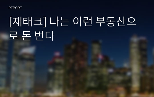 [재태크] 나는 이런 부동산으로 돈 번다