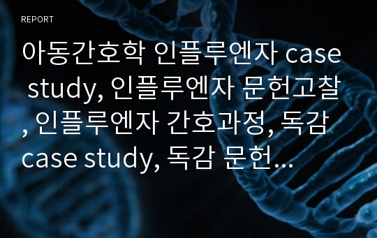 아동간호학 인플루엔자 case study, 인플루엔자 문헌고찰, 인플루엔자 간호과정, 독감 case study, 독감 문헌고찰, 독감 간호과정