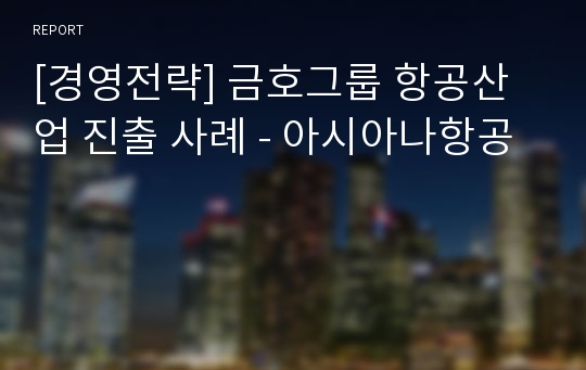 [경영전략] 금호그룹 항공산업 진출 사례 - 아시아나항공