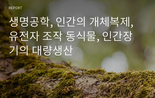 생명공학, 인간의 개체복제, 유전자 조작 동식물, 인간장기의 대량생산