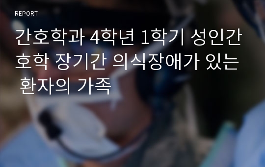 간호학과 4학년 1학기 성인간호학 장기간 의식장애가 있는 환자의 가족