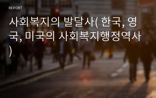 사회복지의 발달사( 한국, 영국, 미국의 사회복지행정역사)