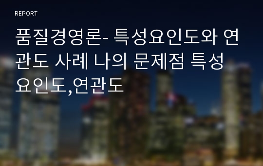 품질경영론- 특성요인도와 연관도 사례 나의 문제점 특성요인도,연관도