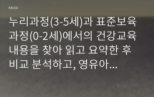 누리과정(3-5세)과 표준보육과정(0-2세)에서의 건강교육 내용을 찾아 읽고 요약한 후 비교 분석하고, 영유아를 위한 영양교육 내용을 계획하시오.