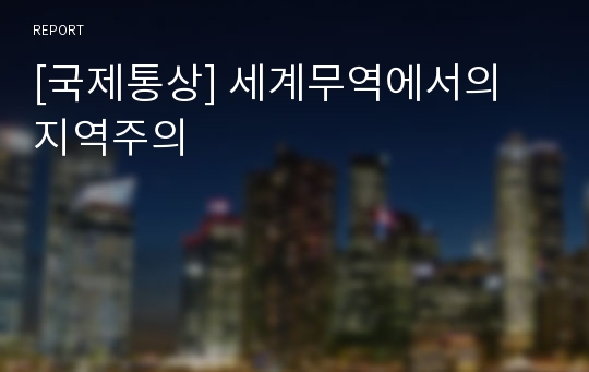 [국제통상] 세계무역에서의 지역주의