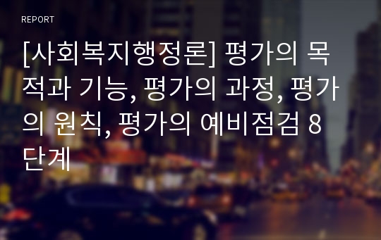 [사회복지행정론] 평가의 목적과 기능, 평가의 과정, 평가의 원칙, 평가의 예비점검 8단계