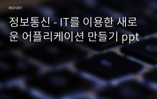 정보통신 - IT를 이용한 새로운 어플리케이션 만들기 ppt