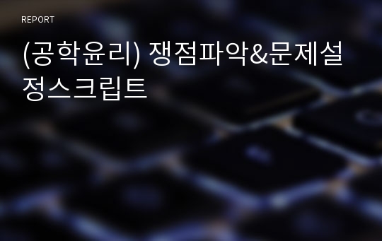 (공학윤리) 쟁점파악&amp;문제설정스크립트