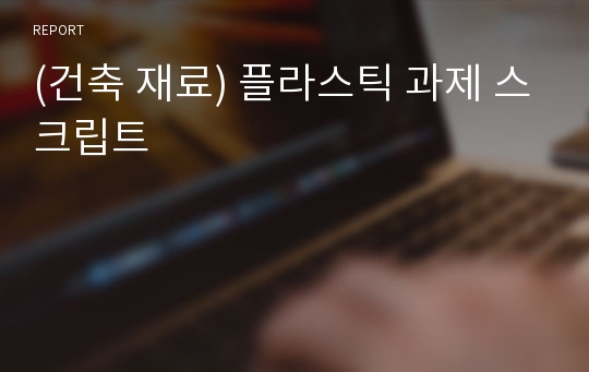 (건축 재료) 플라스틱 과제 스크립트