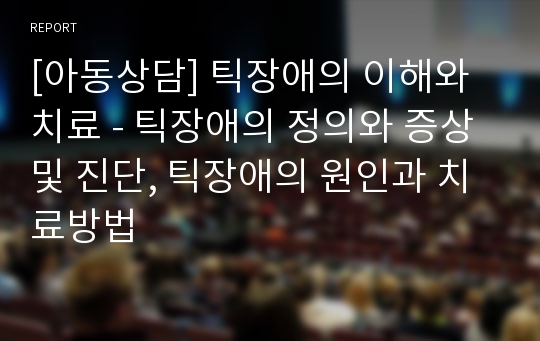 [아동상담] 틱장애의 이해와 치료 - 틱장애의 정의와 증상 및 진단, 틱장애의 원인과 치료방법